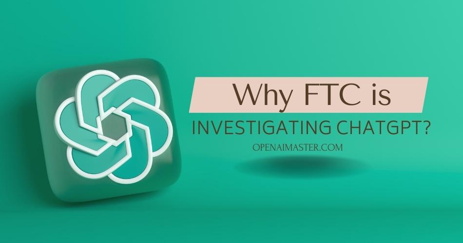 Why FTC is investigating ChatGPT?
