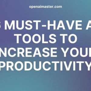 6 Must-Have AI Tools to Increase Your Productivity